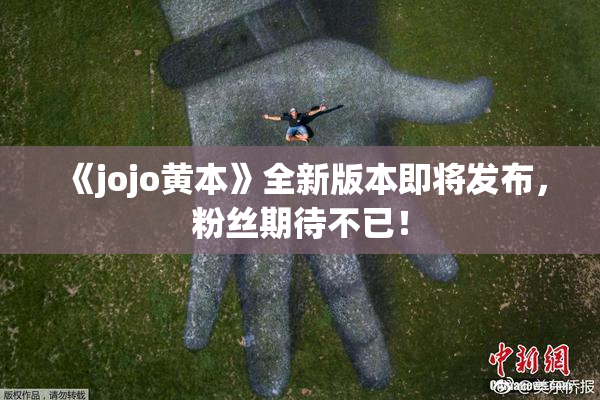 《jojo黄本》全新版本即将发布，粉丝期待不已！