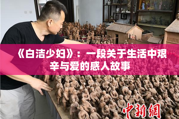 《白洁少妇》：一段关于生活中艰辛与爱的感人故事