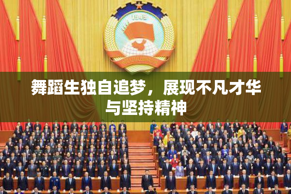舞蹈生独自追梦，展现不凡才华与坚持精神