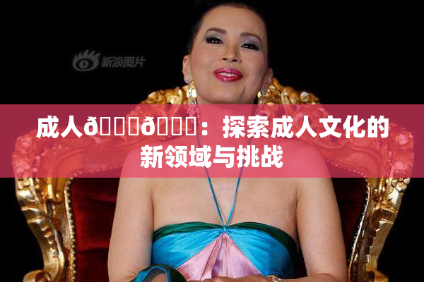 成人🍆🍑：探索成人文化的新领域与挑战