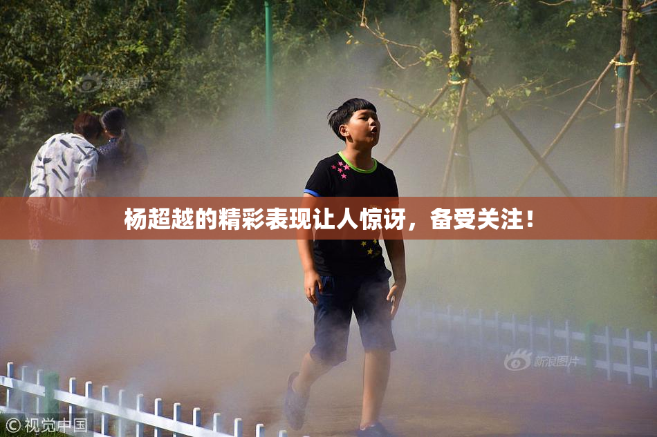 杨超越的精彩表现让人惊讶，备受关注！