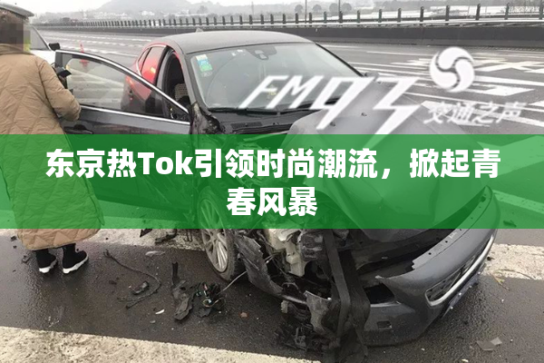 东京热Tok引领时尚潮流，掀起青春风暴