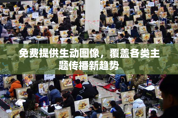 免费提供生动图像，覆盖各类主题传播新趋势