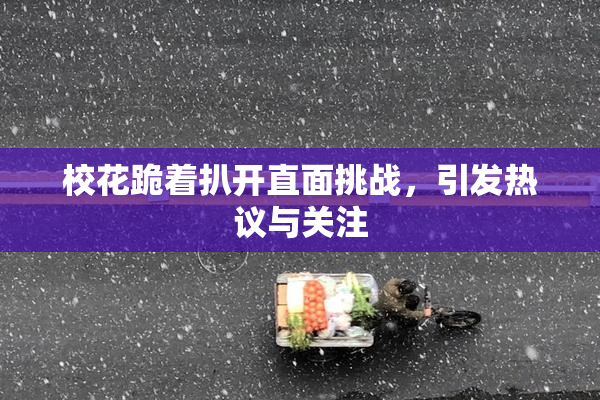 校花跪着扒开直面挑战，引发热议与关注