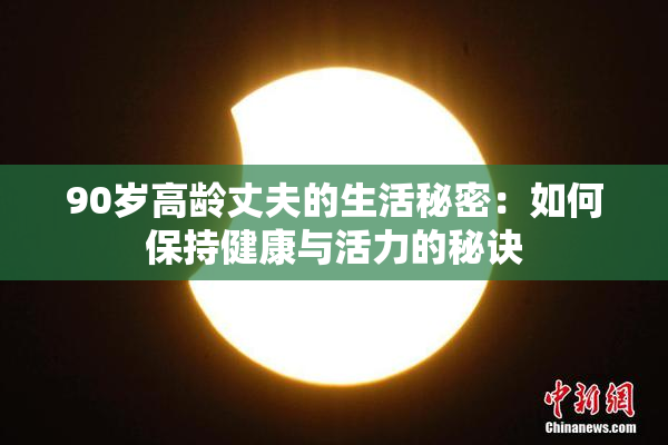 90岁高龄丈夫的生活秘密：如何保持健康与活力的秘诀