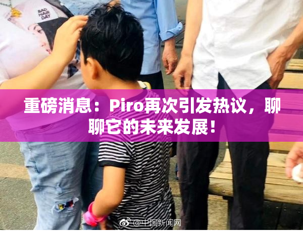 重磅消息：Piro再次引发热议，聊聊它的未来发展！