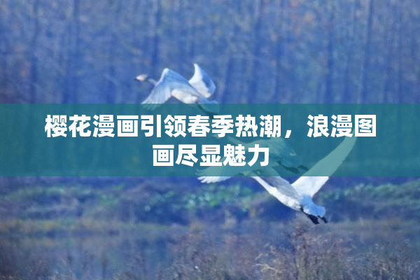 樱花漫画引领春季热潮，浪漫图画尽显魅力