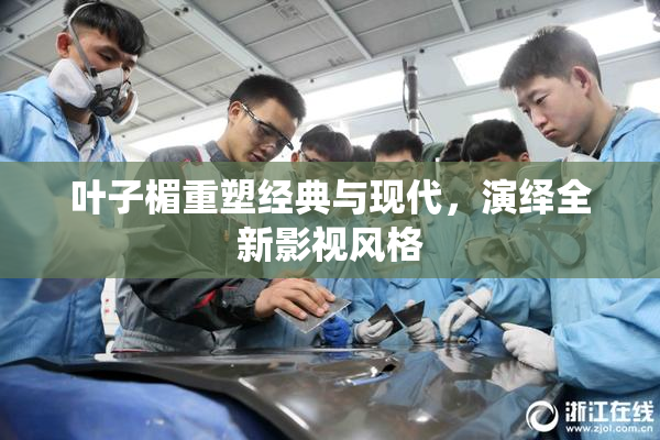 叶子楣重塑经典与现代，演绎全新影视风格
