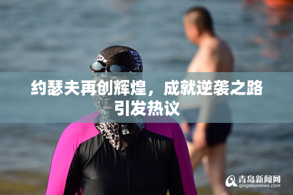 约瑟夫再创辉煌，成就逆袭之路引发热议