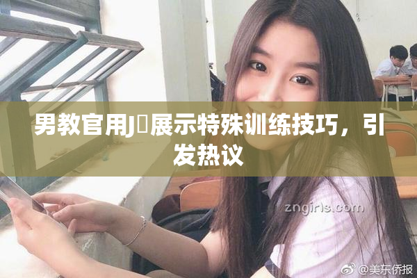 男教官用J亅展示特殊训练技巧，引发热议