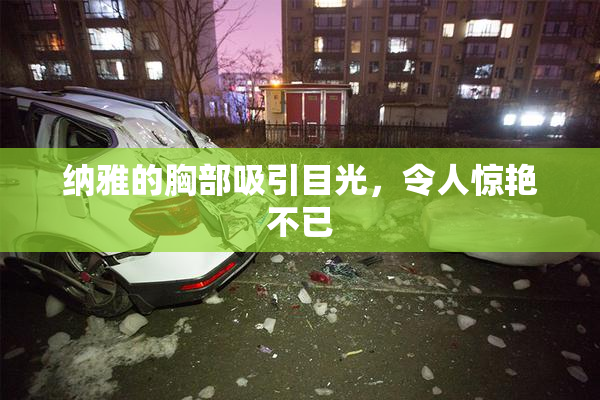 纳雅的胸部吸引目光，令人惊艳不已
