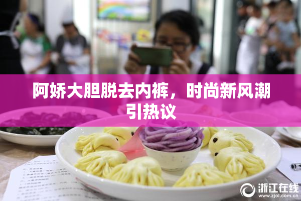 阿娇大胆脱去内裤，时尚新风潮引热议