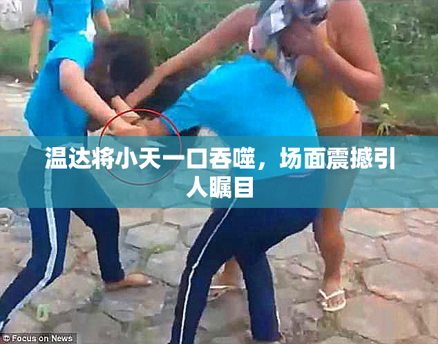 温达将小天一口吞噬，场面震撼引人瞩目