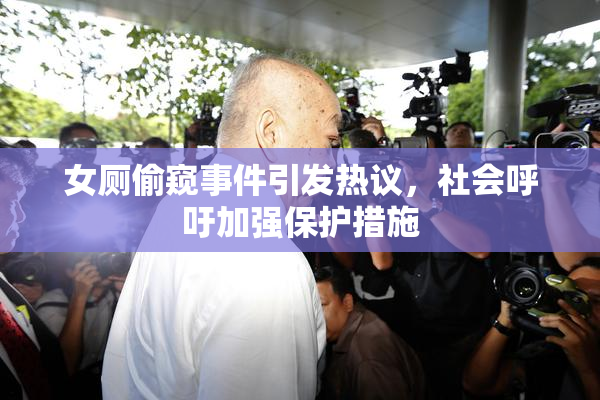 女厕偷窥事件引发热议，社会呼吁加强保护措施