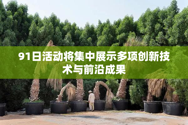 91日活动将集中展示多项创新技术与前沿成果