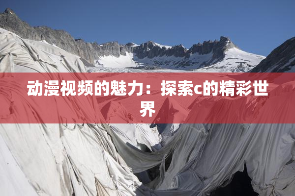 动漫视频的魅力：探索c的精彩世界
