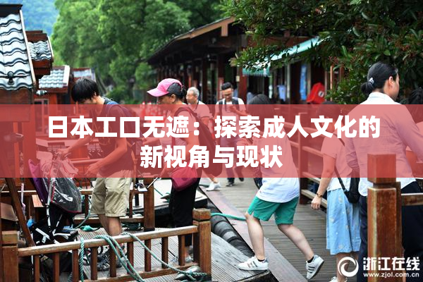 日本工口无遮：探索成人文化的新视角与现状