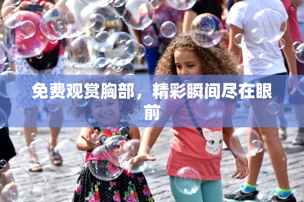 免费观赏胸部，精彩瞬间尽在眼前