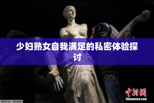 少妇熟女自我满足的私密体验探讨