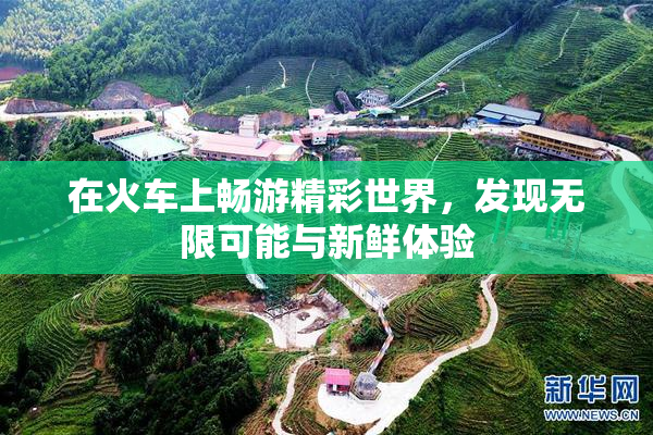 在火车上畅游精彩世界，发现无限可能与新鲜体验