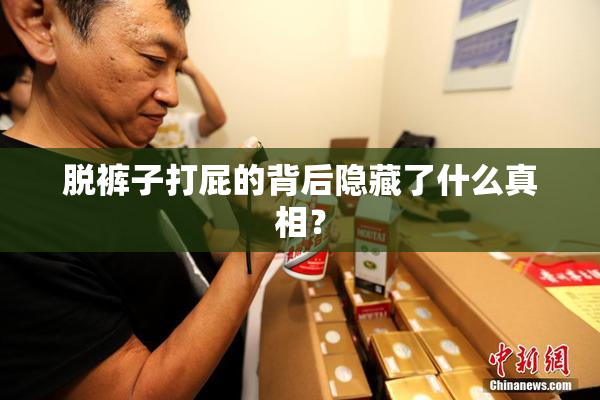 脱裤子打屁的背后隐藏了什么真相？