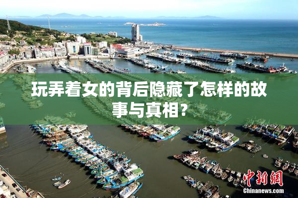玩弄着女的背后隐藏了怎样的故事与真相？