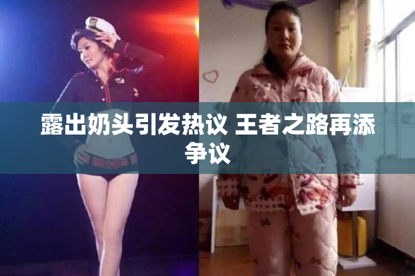 露出奶头引发热议 王者之路再添争议