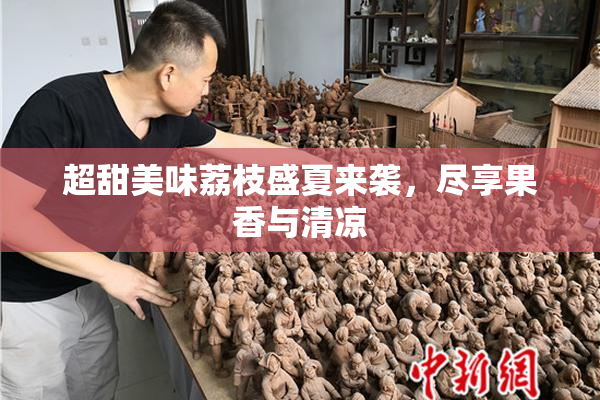 超甜美味荔枝盛夏来袭，尽享果香与清凉