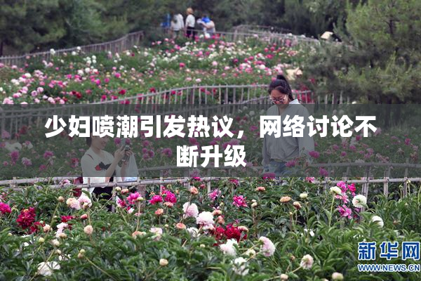 少妇喷潮引发热议，网络讨论不断升级