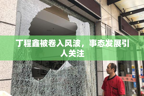丁程鑫被卷入风波，事态发展引人关注