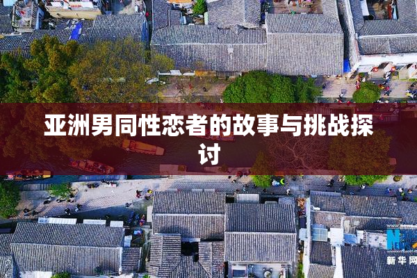 亚洲男同性恋者的故事与挑战探讨