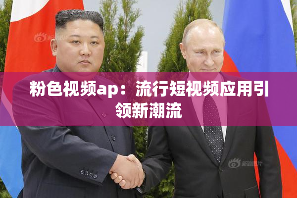 粉色视频ap：流行短视频应用引领新潮流