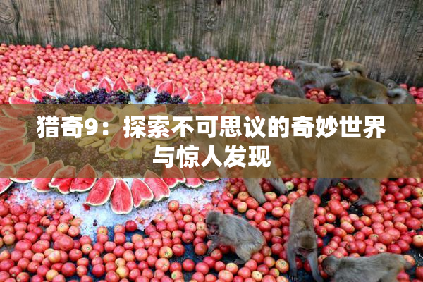 猎奇9：探索不可思议的奇妙世界与惊人发现