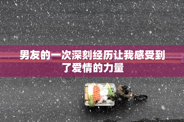 男友的一次深刻经历让我感受到了爱情的力量