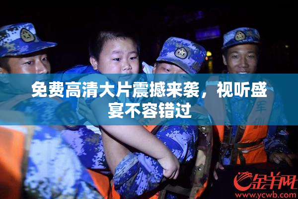 免费高清大片震撼来袭，视听盛宴不容错过