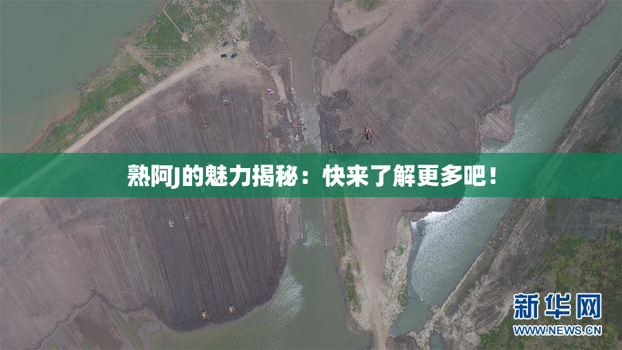 熟阿J的魅力揭秘：快来了解更多吧！