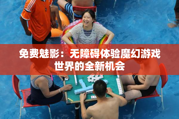 免费魅影：无障碍体验魔幻游戏世界的全新机会