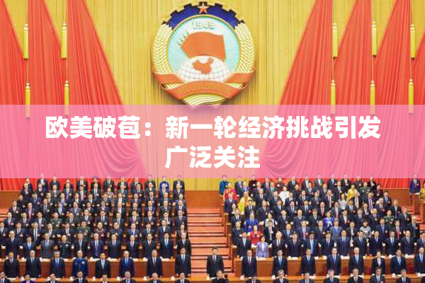欧美破苞：新一轮经济挑战引发广泛关注