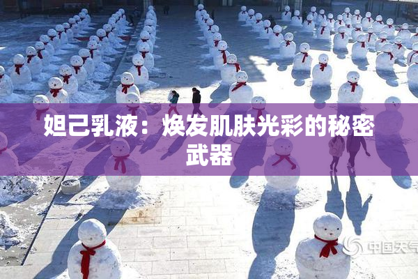 妲己乳液：焕发肌肤光彩的秘密武器