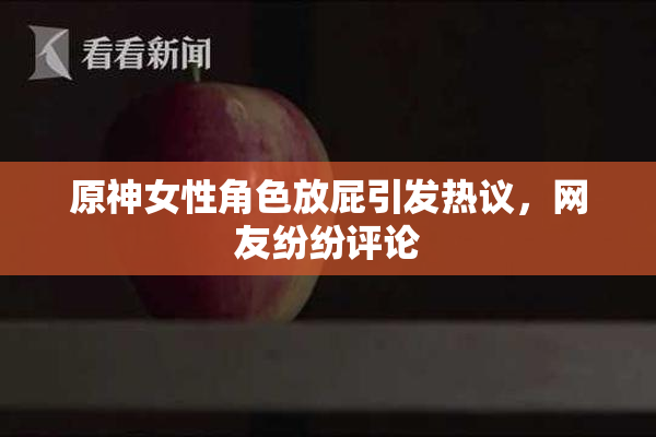 原神女性角色放屁引发热议，网友纷纷评论