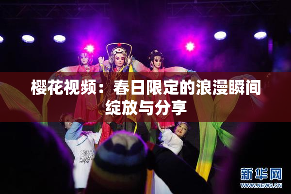樱花视频：春日限定的浪漫瞬间绽放与分享