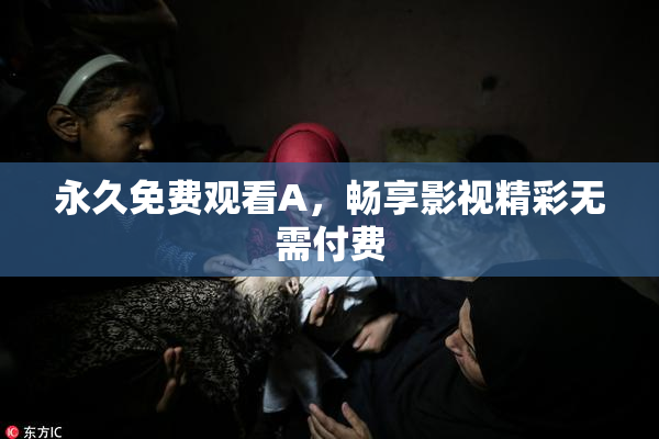 永久免费观看A，畅享影视精彩无需付费