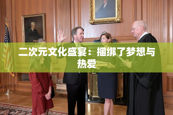 二次元文化盛宴：捆绑了梦想与热爱