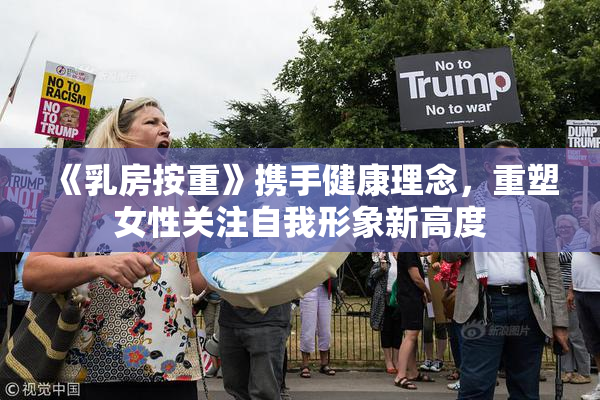 《乳房按重》携手健康理念，重塑女性关注自我形象新高度