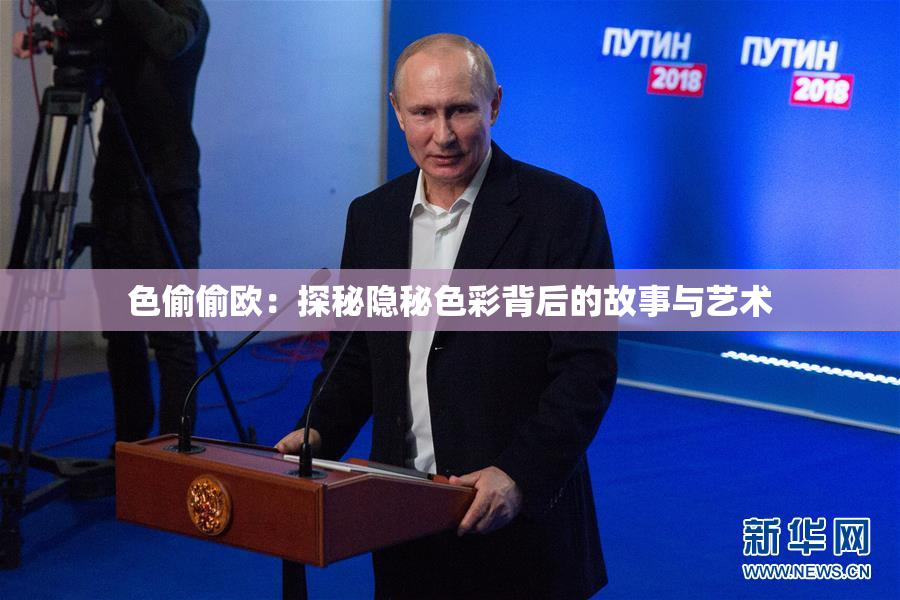 色偷偷欧：探秘隐秘色彩背后的故事与艺术