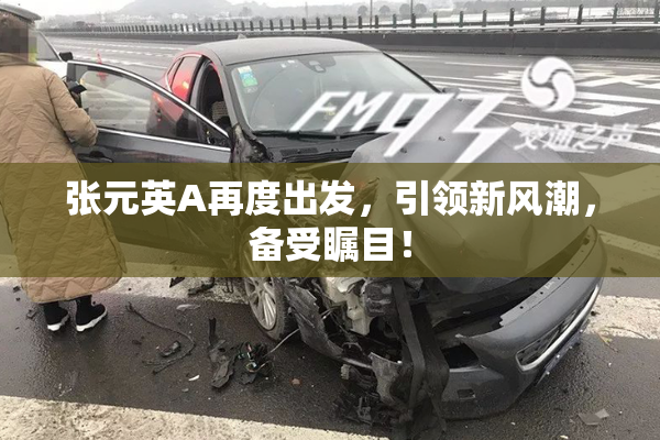 张元英A再度出发，引领新风潮，备受瞩目！