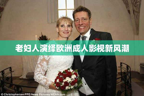 老妇人演绎欧洲成人影视新风潮
