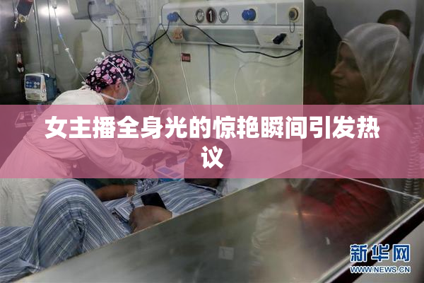 女主播全身光的惊艳瞬间引发热议