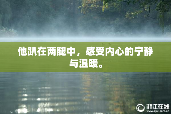 他趴在两腿中，感受内心的宁静与温暖。