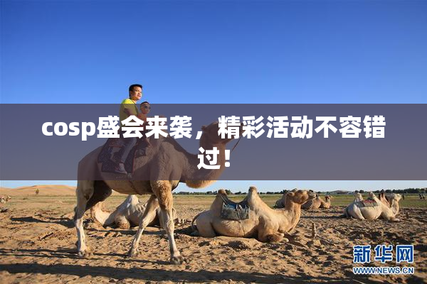 cosp盛会来袭，精彩活动不容错过！